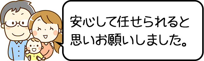 安心して任せられると思いお願いしました。